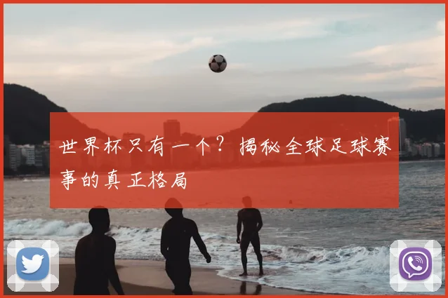 世界杯只有一个？揭秘全球足球赛事的真正格局