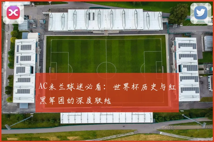 AC米兰球迷必看：世界杯历史与红黑军团的深度联结