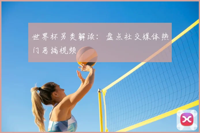 世界杯另类解读：盘点社交媒体热门恶搞视频