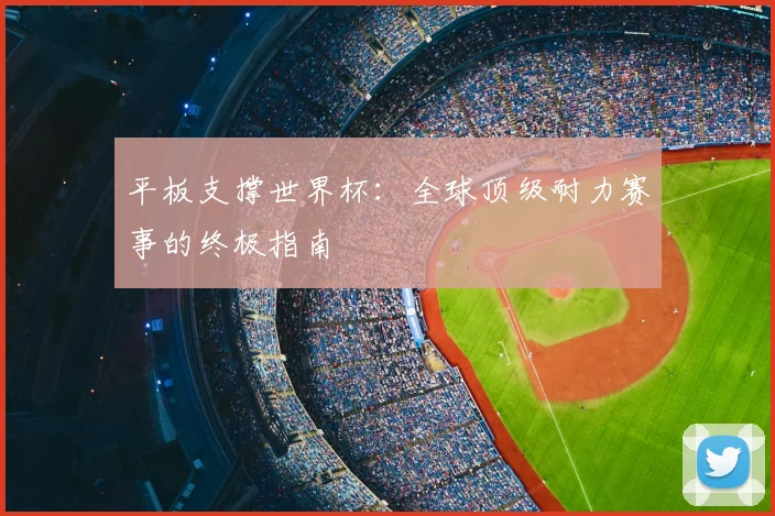 平板支撑世界杯：全球顶级耐力赛事的终极指南