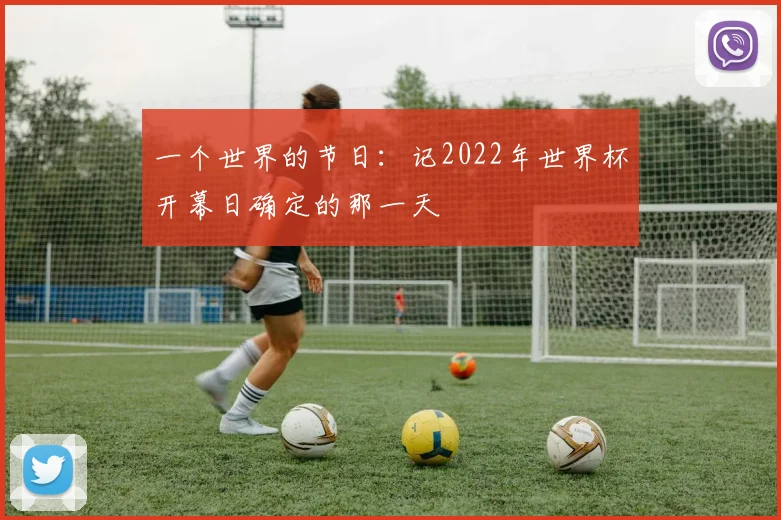 一个世界的节日:记2022年世界杯开幕日确定的那一天