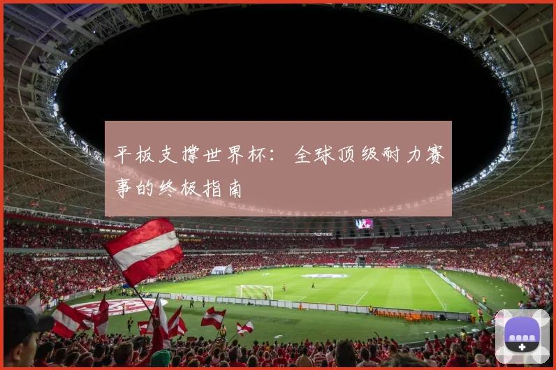平板支撑世界杯：全球顶级耐力赛事的终极指南