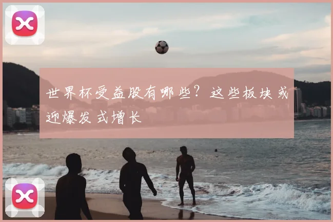 世界杯受益股有哪些？这些板块或迎爆发式增长