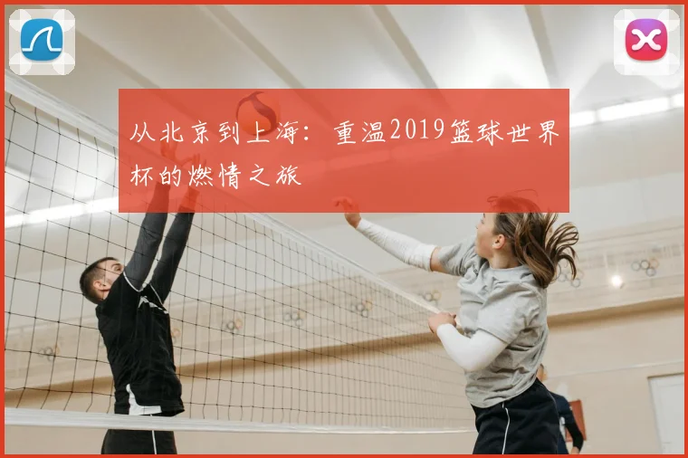 从北京到上海：重温2019篮球世界杯的燃情之旅