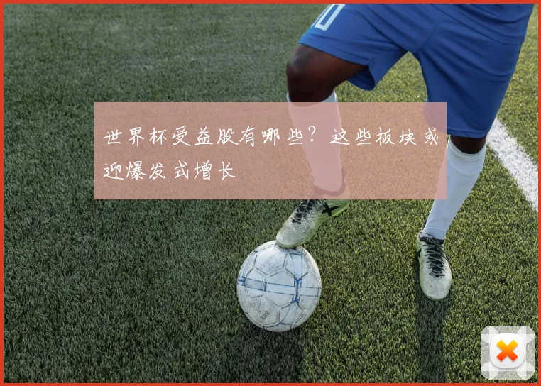 世界杯受益股有哪些？这些板块或迎爆发式增长