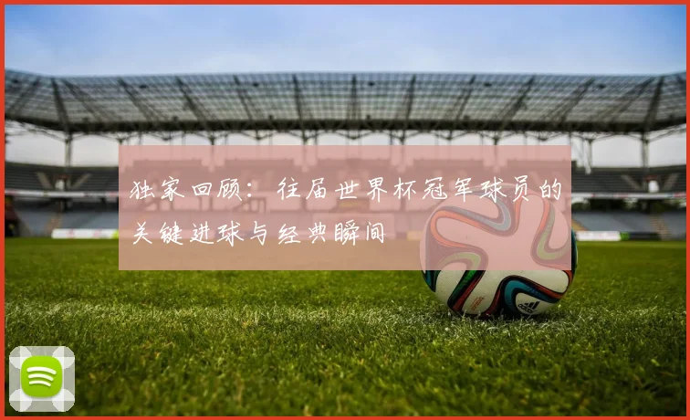 独家回顾：往届世界杯冠军球员的关键进球与经典瞬间