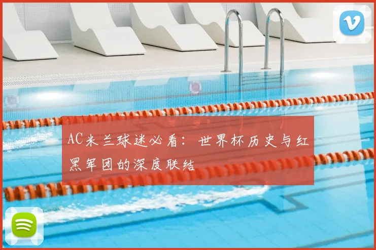 AC米兰球迷必看：世界杯历史与红黑军团的深度联结
