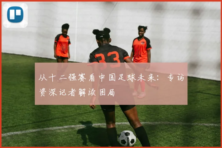 从十二强赛看中国足球未来：专访资深记者解读困局