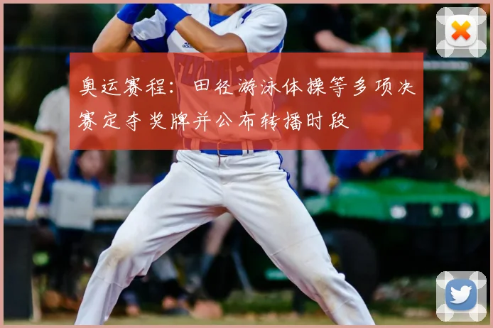 奥运赛程：田径游泳体操等多项决赛定夺奖牌并公布转播时段