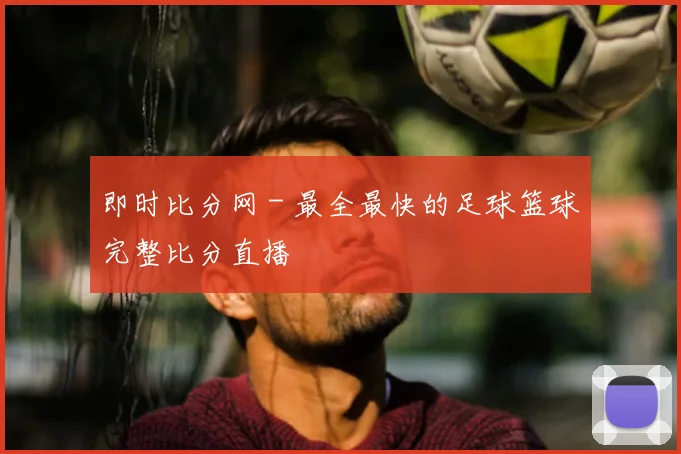即时比分网 - 最全最快的足球篮球完整比分直播