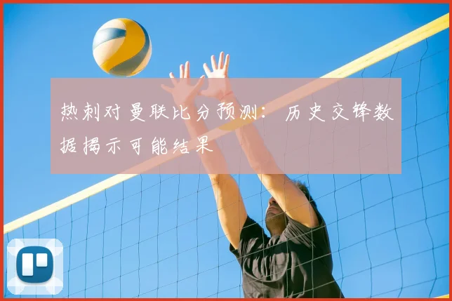 热刺对曼联比分预测：历史交锋数据揭示可能结果