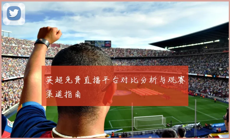 英超免费直播平台对比分析与观赛渠道指南