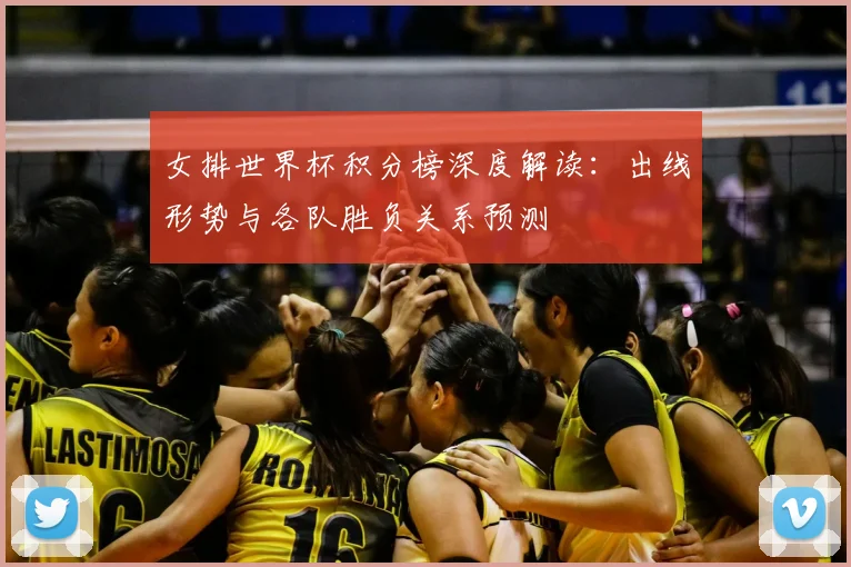 女排世界杯积分榜深度解读：出线形势与各队胜负关系预测