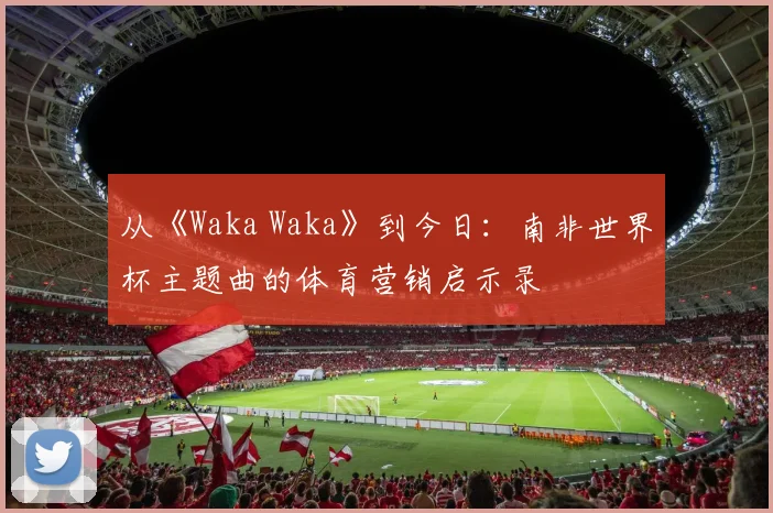 从《Waka Waka》到今日：南非世界杯主题曲的体育营销启示录