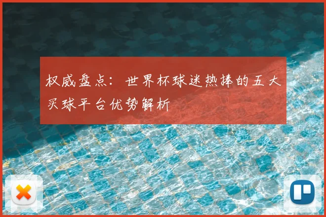 权威盘点：世界杯球迷热捧的五大买球平台优势解析