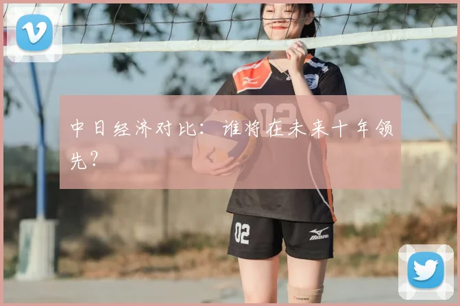 中日经济对比：谁将在未来十年领先？