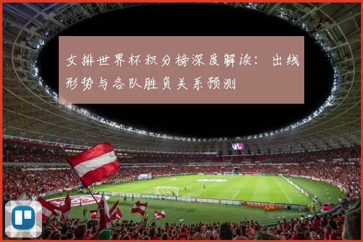 女排世界杯积分榜深度解读:出线形势与各队胜负关系预测