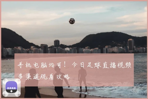 手机电脑均可！今日足球直播视频多渠道观看攻略
