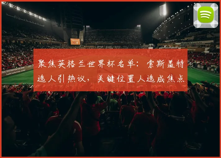 聚焦英格兰世界杯名单：索斯盖特选人引热议，关键位置人选成焦点