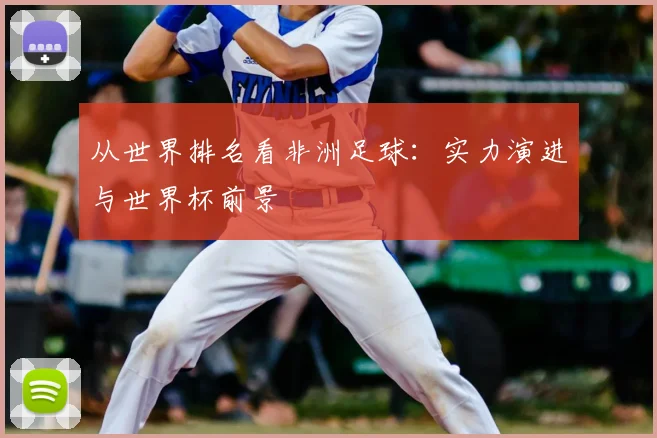 从世界排名看非洲足球：实力演进与世界杯前景