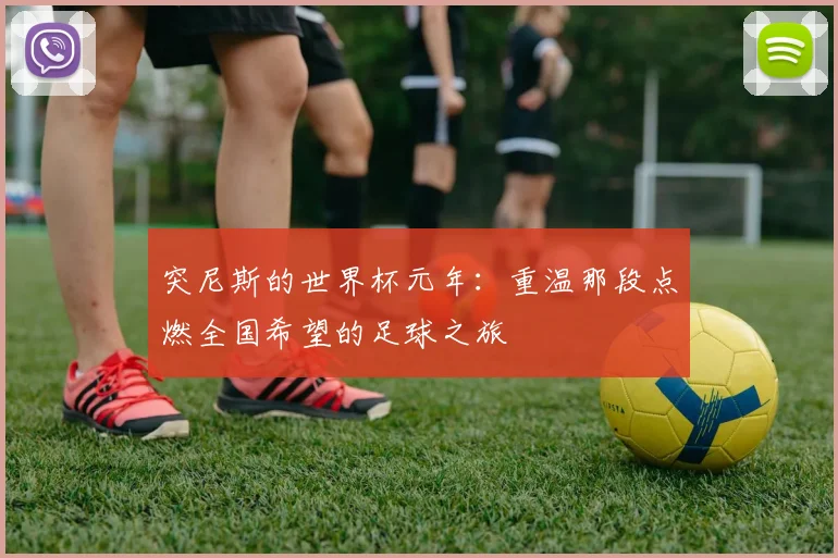 突尼斯的世界杯元年：重温那段点燃全国希望的足球之旅